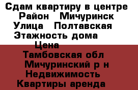 Сдам квартиру в центре › Район ­ Мичуринск › Улица ­ Полтавская › Этажность дома ­ 5 › Цена ­ 10 000 - Тамбовская обл., Мичуринский р-н Недвижимость » Квартиры аренда   